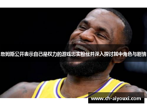 詹姆斯公开表示自己是权力的游戏忠实粉丝并深入探讨其中角色与剧情