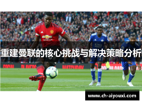 重建曼联的核心挑战与解决策略分析