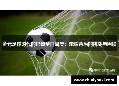 金元足球时代的巴黎圣日耳曼：荣耀背后的挑战与困境