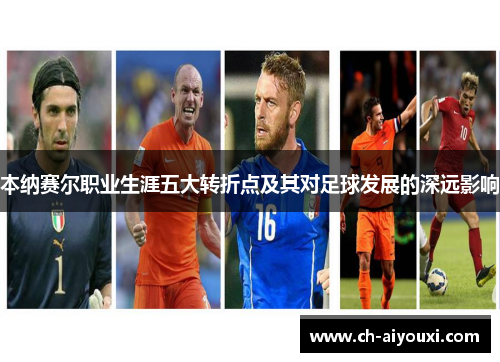 本纳赛尔职业生涯五大转折点及其对足球发展的深远影响