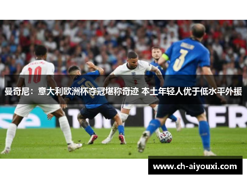 曼奇尼：意大利欧洲杯夺冠堪称奇迹 本土年轻人优于低水平外援