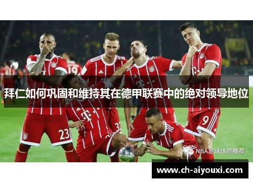 拜仁如何巩固和维持其在德甲联赛中的绝对领导地位