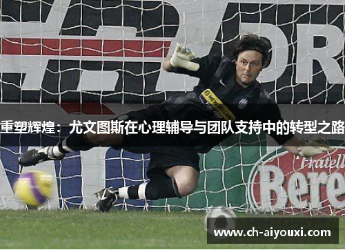 重塑辉煌：尤文图斯在心理辅导与团队支持中的转型之路
