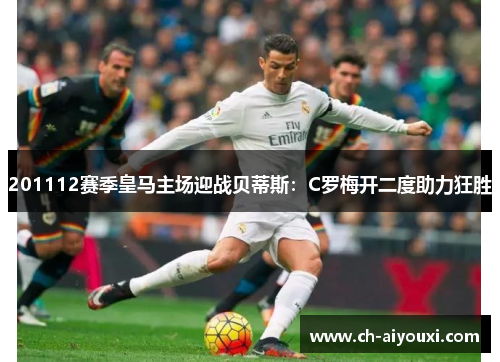 201112赛季皇马主场迎战贝蒂斯：C罗梅开二度助力狂胜