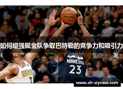 如何增强掘金队争取巴特勒的竞争力和吸引力