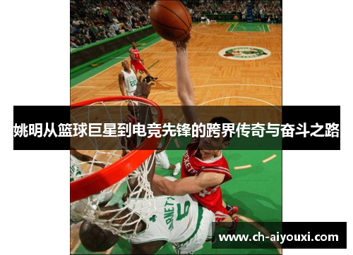 姚明从篮球巨星到电竞先锋的跨界传奇与奋斗之路