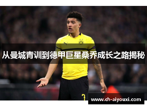 从曼城青训到德甲巨星桑乔成长之路揭秘