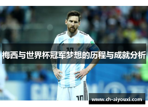 梅西与世界杯冠军梦想的历程与成就分析