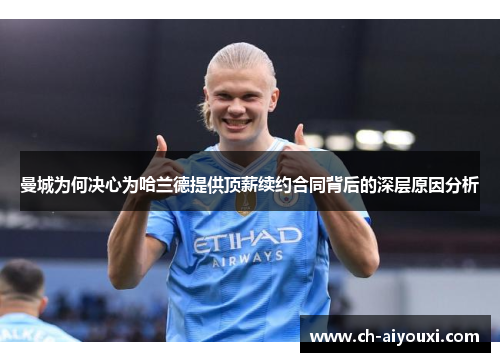 曼城为何决心为哈兰德提供顶薪续约合同背后的深层原因分析