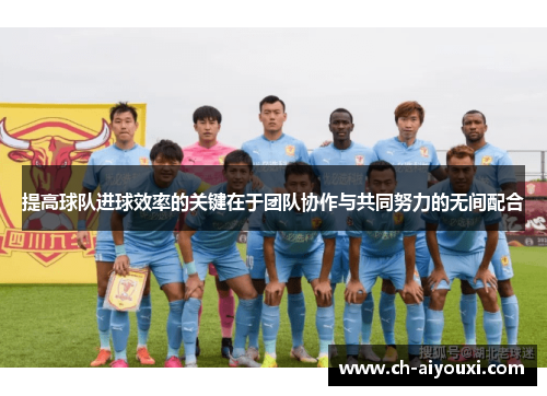提高球队进球效率的关键在于团队协作与共同努力的无间配合