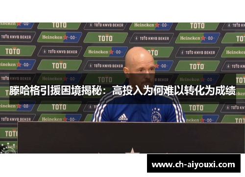 滕哈格引援困境揭秘：高投入为何难以转化为成绩