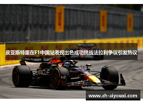 皮亚斯特里在F1中国站表现出色成功挑战法拉利争议引发热议