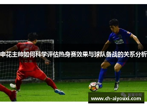 申花主帅如何科学评估热身赛效果与球队备战的关系分析