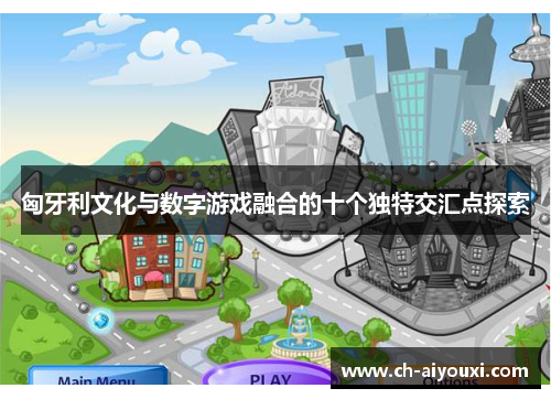匈牙利文化与数字游戏融合的十个独特交汇点探索