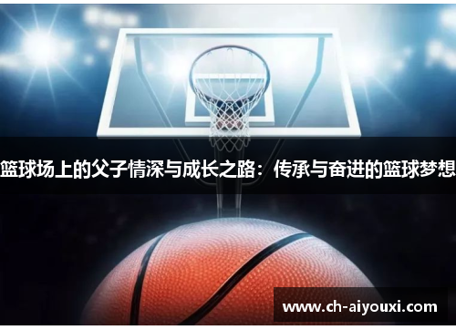 篮球场上的父子情深与成长之路：传承与奋进的篮球梦想