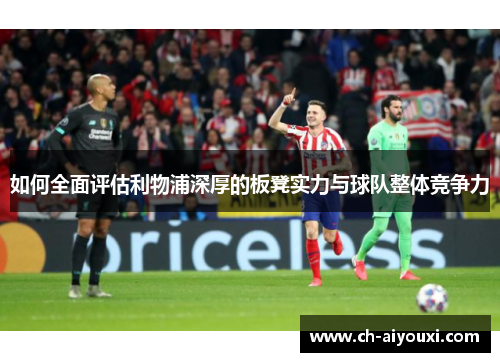 如何全面评估利物浦深厚的板凳实力与球队整体竞争力