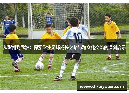 从彭州到欧洲：探索学生足球成长之路与跨文化交流的深刻启示