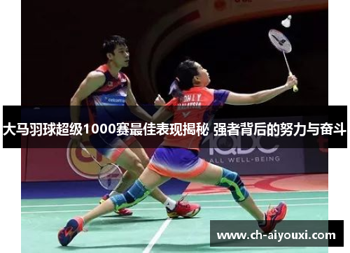 大马羽球超级1000赛最佳表现揭秘 强者背后的努力与奋斗