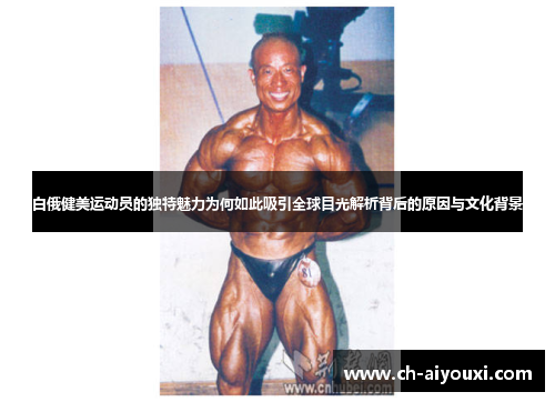 白俄健美运动员的独特魅力为何如此吸引全球目光解析背后的原因与文化背景