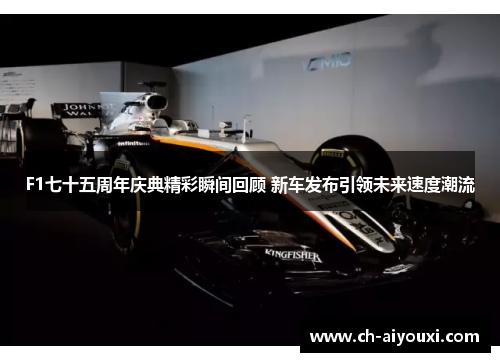 F1七十五周年庆典精彩瞬间回顾 新车发布引领未来速度潮流