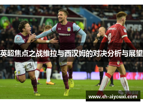 英超焦点之战维拉与西汉姆的对决分析与展望