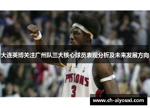 大连英博关注广州队三大核心球员表现分析及未来发展方向
