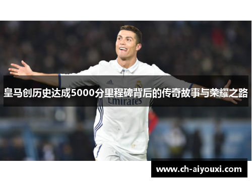皇马创历史达成5000分里程碑背后的传奇故事与荣耀之路