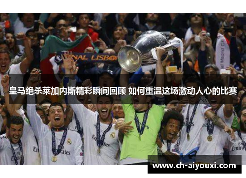 皇马绝杀莱加内斯精彩瞬间回顾 如何重温这场激动人心的比赛