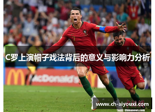 C罗上演帽子戏法背后的意义与影响力分析