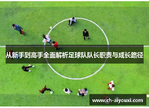从新手到高手全面解析足球队队长职责与成长路径