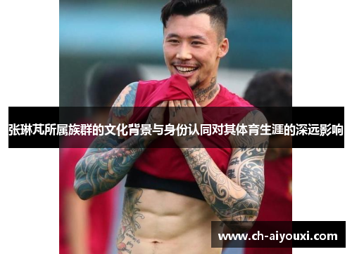张琳芃所属族群的文化背景与身份认同对其体育生涯的深远影响