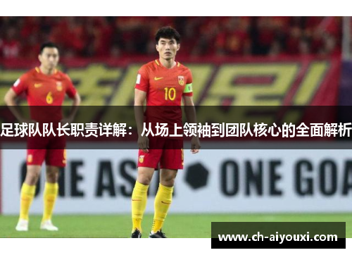 足球队队长职责详解：从场上领袖到团队核心的全面解析