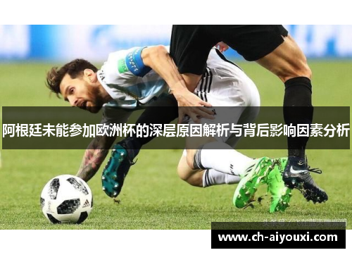 阿根廷未能参加欧洲杯的深层原因解析与背后影响因素分析