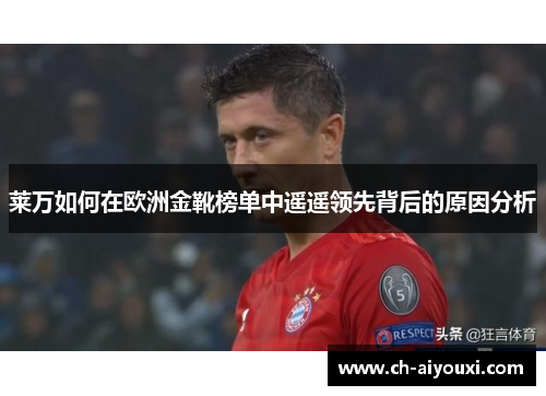 莱万如何在欧洲金靴榜单中遥遥领先背后的原因分析