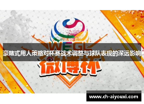 豪赌式用人策略对杯赛战术调整与球队表现的深远影响 豪赌式用人策略对杯赛战术调整与球队表现的深远影响