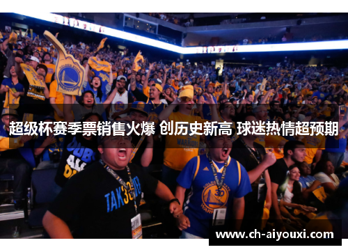 超级杯赛季票销售火爆 创历史新高 球迷热情超预期