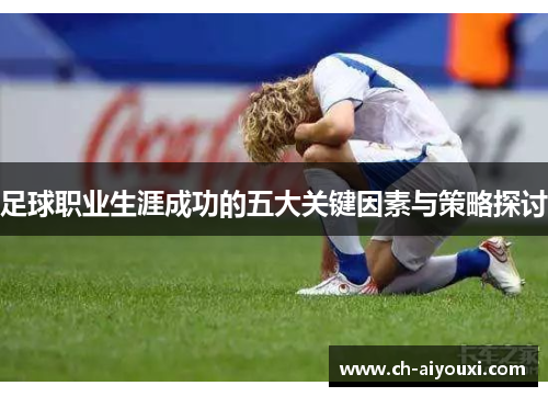 足球职业生涯成功的五大关键因素与策略探讨 足球职业生涯成功的五大关键因素与策略探讨