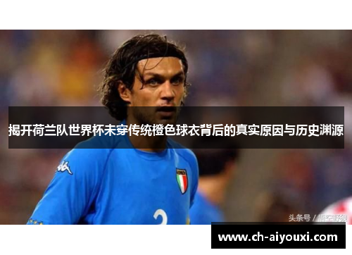 揭开荷兰队世界杯未穿传统橙色球衣背后的真实原因与历史渊源