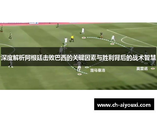 深度解析阿根廷击败巴西的关键因素与胜利背后的战术智慧 深度解析阿根廷击败巴西的关键因素与胜利背后的战术智慧