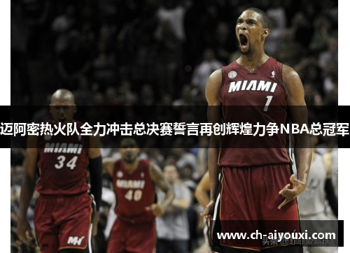 迈阿密热火队全力冲击总决赛誓言再创辉煌力争NBA总冠军