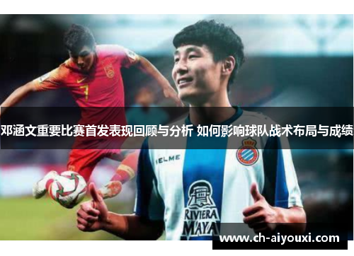 邓涵文重要比赛首发表现回顾与分析 如何影响球队战术布局与成绩