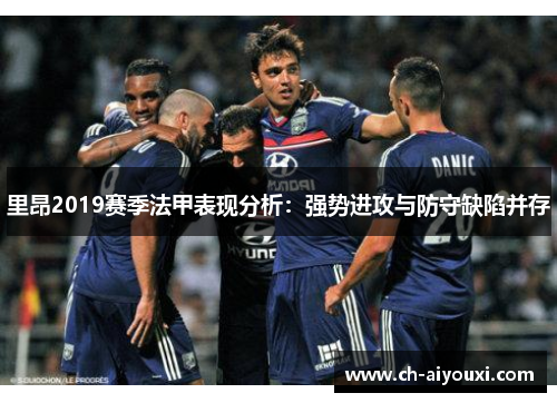 里昂2019赛季法甲表现分析：强势进攻与防守缺陷并存